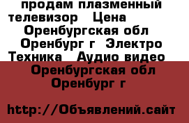 продам плазменный телевизор › Цена ­ 1 500 - Оренбургская обл., Оренбург г. Электро-Техника » Аудио-видео   . Оренбургская обл.,Оренбург г.